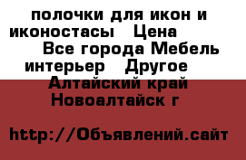 полочки для икон и иконостасы › Цена ­ 100--100 - Все города Мебель, интерьер » Другое   . Алтайский край,Новоалтайск г.